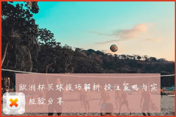 欧洲杯买球技巧解析 投注策略与实用经验分享