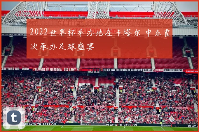 2022世界杯举办地在卡塔尔 中东首次承办足球盛宴