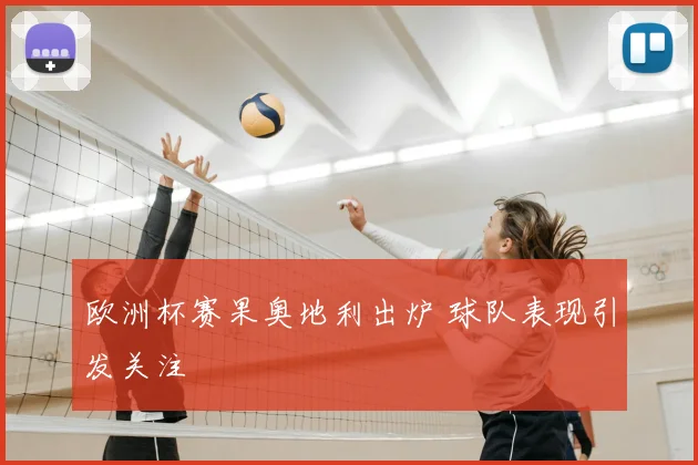 欧洲杯赛果奥地利出炉 球队表现引发关注