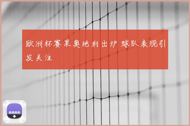 欧洲杯赛果奥地利出炉 球队表现引发关注