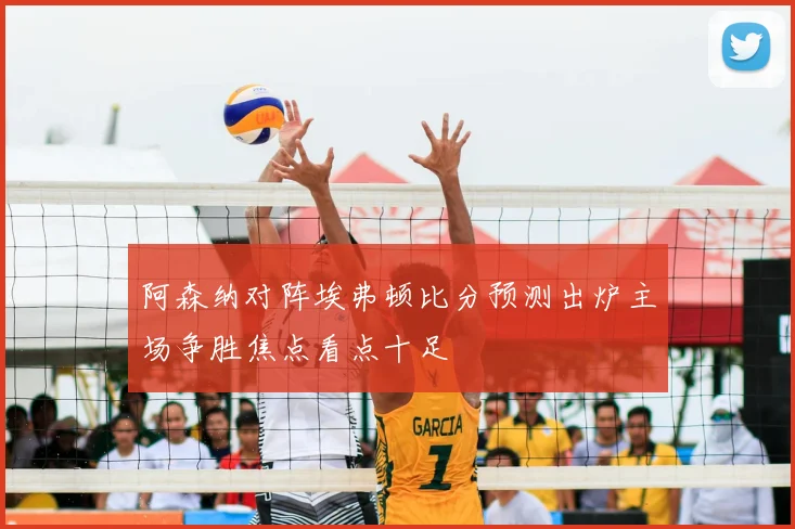 阿森纳对阵埃弗顿比分预测出炉主场争胜焦点看点十足