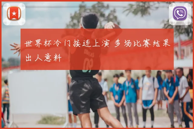 世界杯冷门接连上演 多场比赛结果出人意料