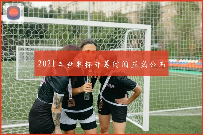 2021年世界杯开幕时间正式公布