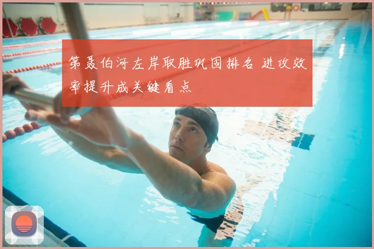 第聂伯河左岸取胜巩固排名 进攻效率提升成关键看点