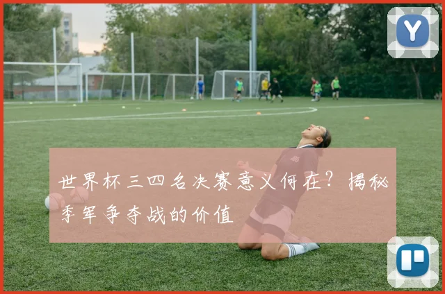 世界杯三四名决赛意义何在?揭秘季军争夺战的价值